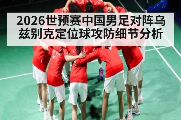 2026世预赛中国男足对阵乌兹别克定位球攻防细节分析